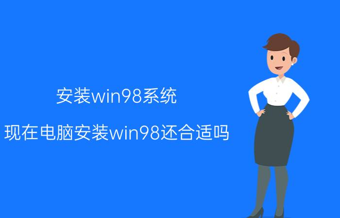 安装win98系统 现在电脑安装win98还合适吗？